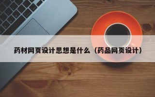 慈利药材网页设计思想是什么（药品网页设计）